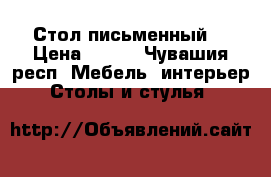 Стол письменный  › Цена ­ 300 - Чувашия респ. Мебель, интерьер » Столы и стулья   